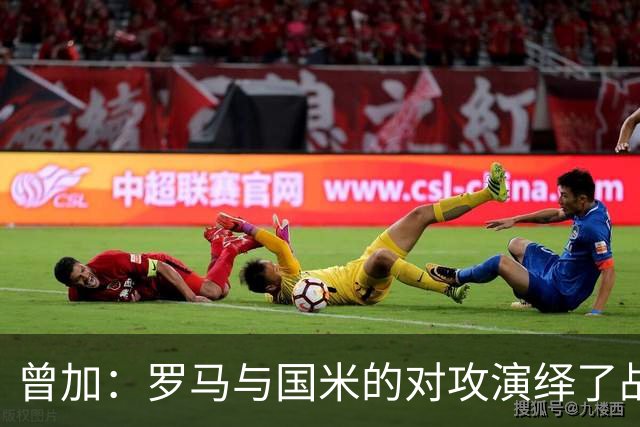 曾加：罗马与国米的对攻演绎了战术的高尚魅力