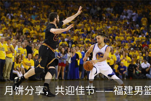 月饼分享，共迎佳节——福建男篮祝球迷中秋快乐！